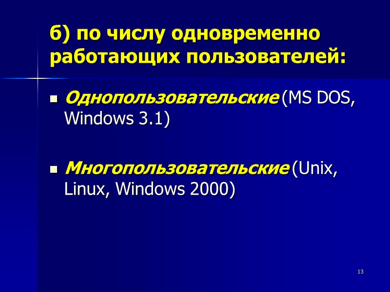 13 б) по числу одновременно работающих пользователей: Однопользовательские (MS DOS, Windows 3.1)  Многопользовательские